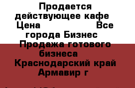 Продается действующее кафе › Цена ­ 18 000 000 - Все города Бизнес » Продажа готового бизнеса   . Краснодарский край,Армавир г.